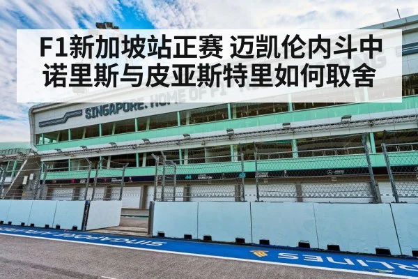 F1新加坡站正赛 迈凯伦内斗中诺里斯与皮亚斯特里如何取舍